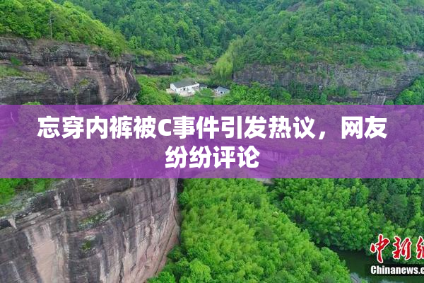 忘穿内裤被C事件引发热议，网友纷纷评论