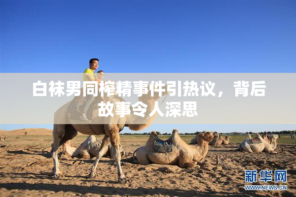 白袜男同榨精事件引热议，背后故事令人深思
