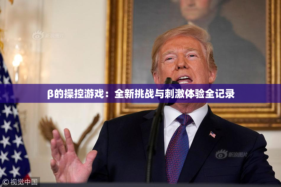 β的操控游戏：全新挑战与刺激体验全记录