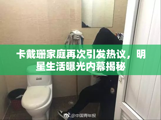 卡戴珊家庭再次引发热议，明星生活曝光内幕揭秘