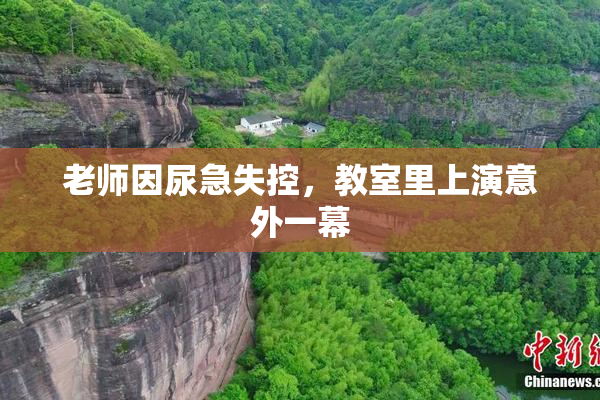 老师因尿急失控，教室里上演意外一幕