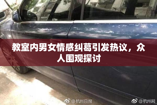 教室内男女情感纠葛引发热议，众人围观探讨