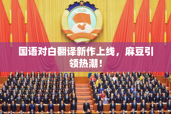 国语对白翻译新作上线，麻豆引领热潮！