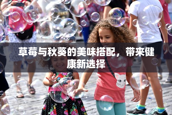 草莓与秋葵的美味搭配，带来健康新选择