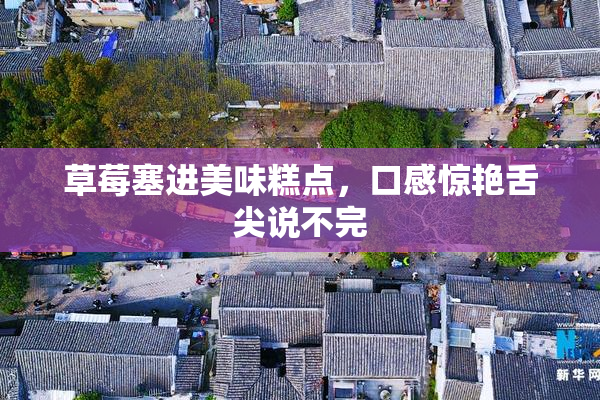 草莓塞进美味糕点，口感惊艳舌尖说不完