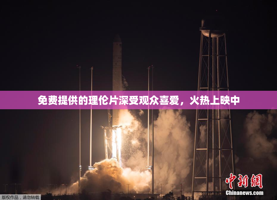 免费提供的理伦片深受观众喜爱，火热上映中