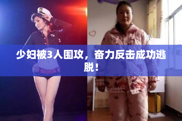 少妇被3人围攻，奋力反击成功逃脱！