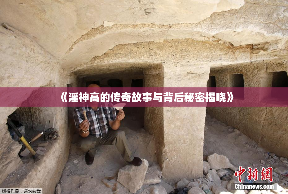 《淫神高的传奇故事与背后秘密揭晓》