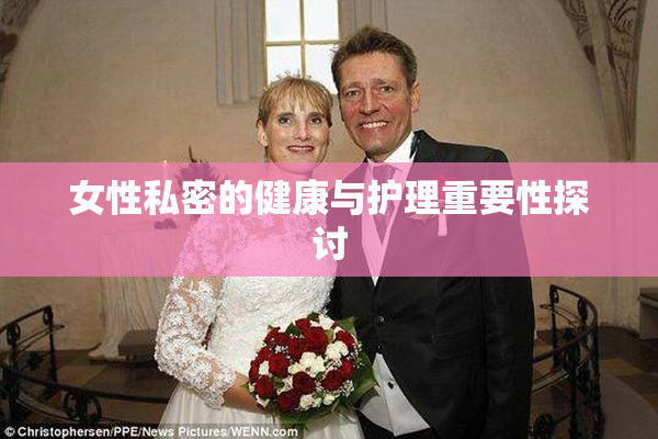 女性私密的健康与护理重要性探讨