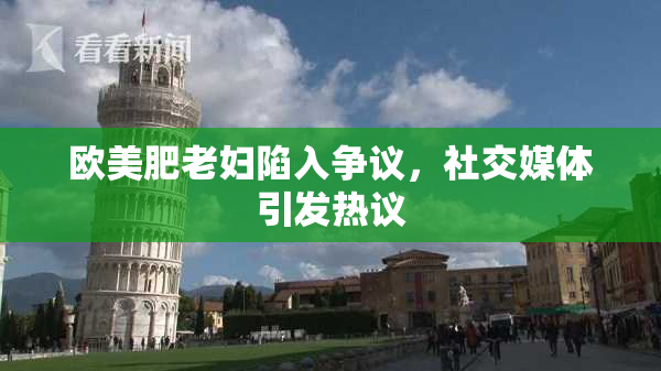 欧美肥老妇陷入争议，社交媒体引发热议