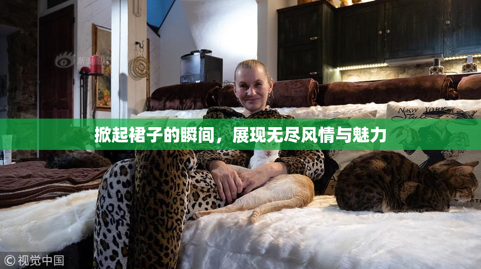 掀起裙子的瞬间，展现无尽风情与魅力