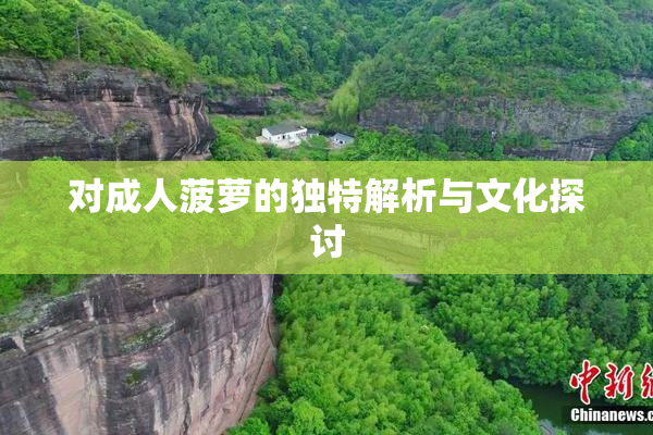 对成人菠萝的独特解析与文化探讨