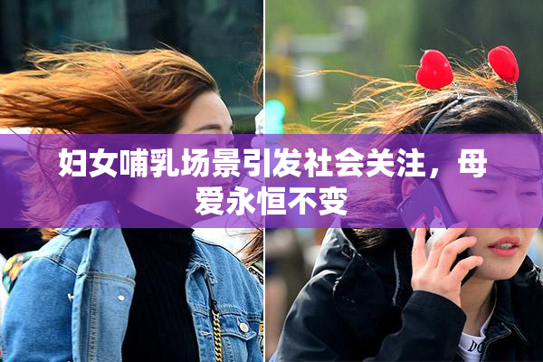 妇女哺乳场景引发社会关注，母爱永恒不变