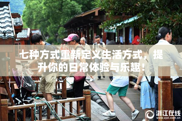 七种方式重新定义生活方式，提升你的日常体验与乐趣！
