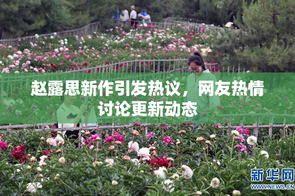 赵露思新作引发热议，网友热情讨论更新动态