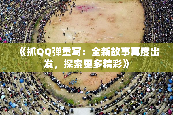 《抓QQ弹重写：全新故事再度出发，探索更多精彩》
