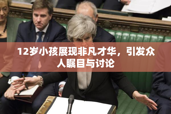 12岁小孩展现非凡才华，引发众人瞩目与讨论