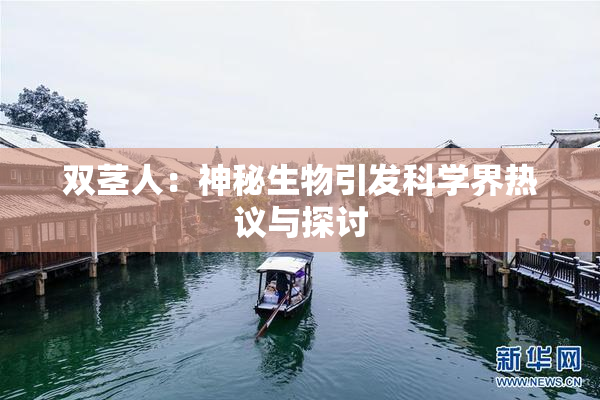 双茎人：神秘生物引发科学界热议与探讨