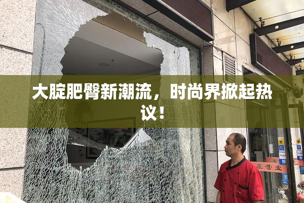 大腚肥臀新潮流，时尚界掀起热议！