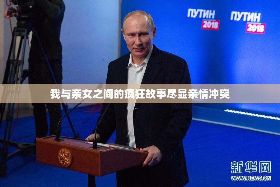 我与亲女之间的疯狂故事尽显亲情冲突