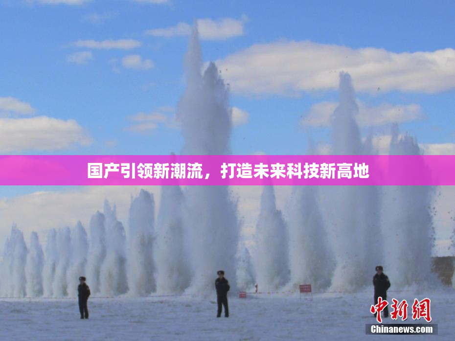国产引领新潮流，打造未来科技新高地