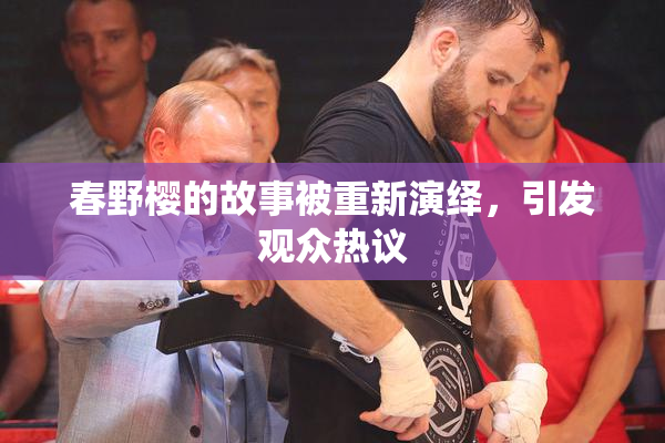 春野樱的故事被重新演绎，引发观众热议
