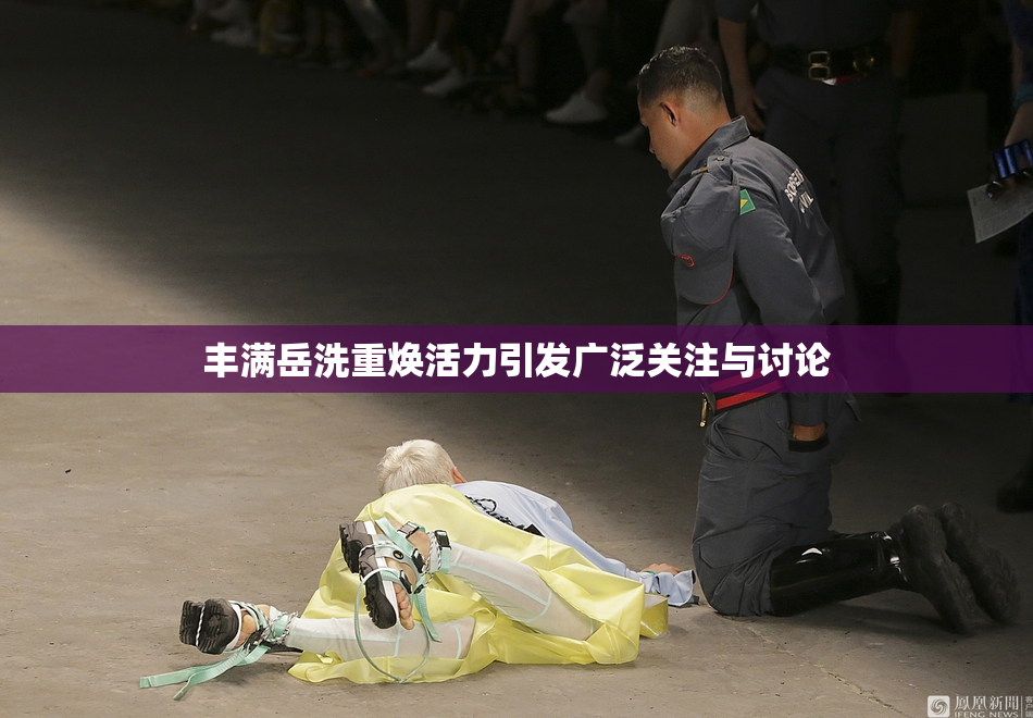 丰满岳洗重焕活力引发广泛关注与讨论