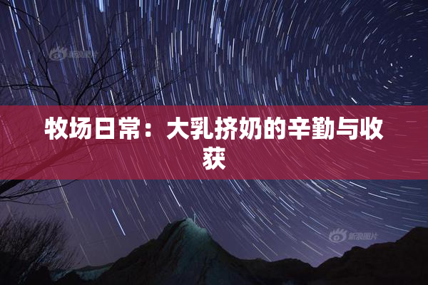 牧场日常：大乳挤奶的辛勤与收获