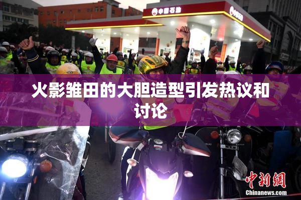 火影雏田的大胆造型引发热议和讨论