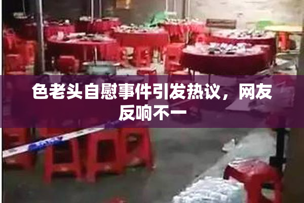 色老头自慰事件引发热议，网友反响不一