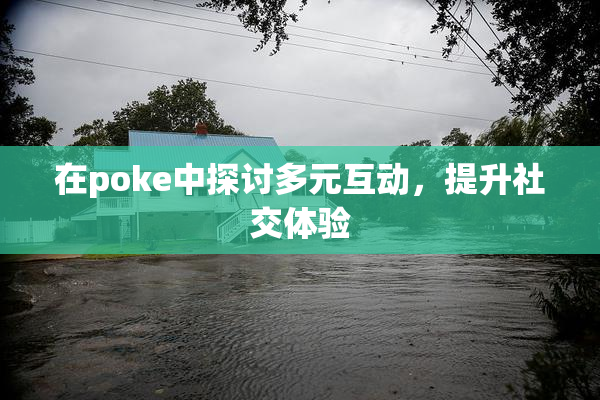 在poke中探讨多元互动，提升社交体验