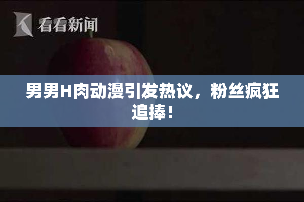 男男H肉动漫引发热议，粉丝疯狂追捧！
