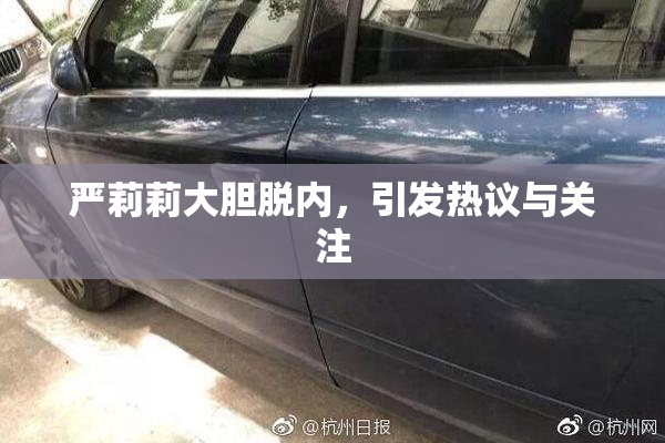 严莉莉大胆脱内，引发热议与关注