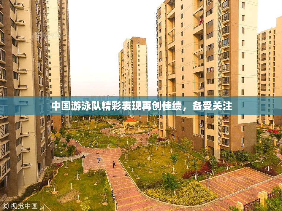 中国游泳队精彩表现再创佳绩，备受关注