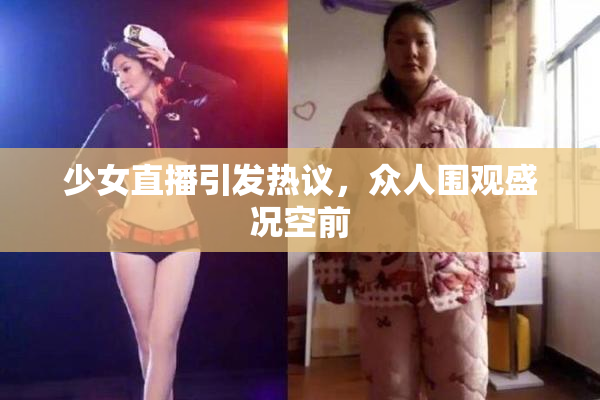少女直播引发热议，众人围观盛况空前