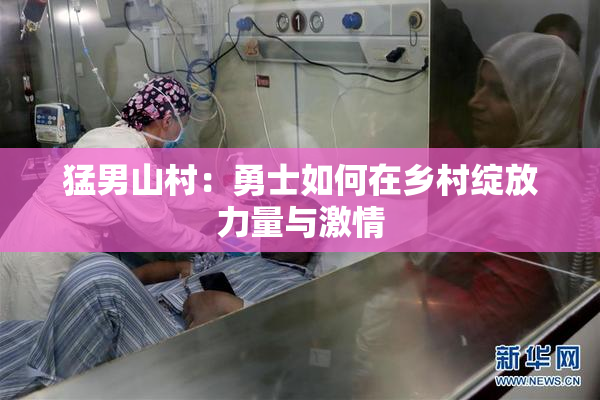 猛男山村：勇士如何在乡村绽放力量与激情