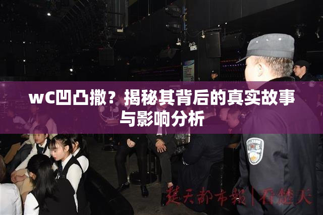 wC凹凸撒？揭秘其背后的真实故事与影响分析