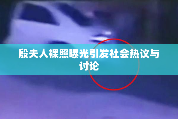 殷夫人裸照曝光引发社会热议与讨论