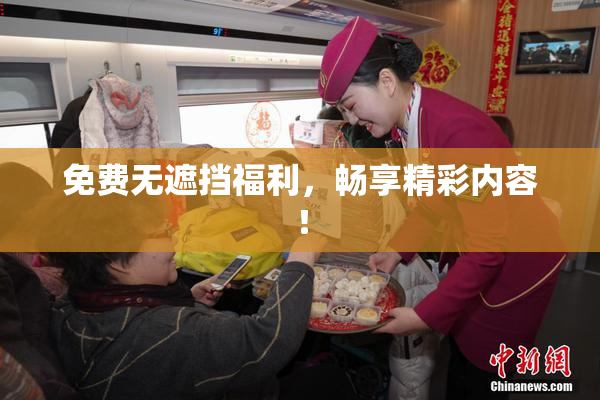 免费无遮挡福利，畅享精彩内容！