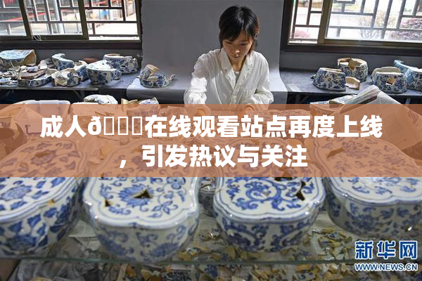 成人🔞在线观看站点再度上线，引发热议与关注