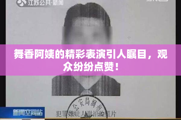 舞香阿姨的精彩表演引人瞩目，观众纷纷点赞！
