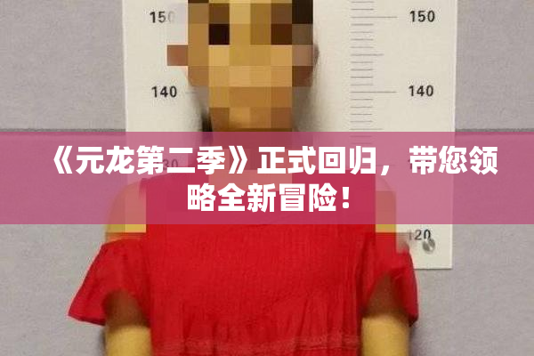 《元龙第二季》正式回归，带您领略全新冒险！