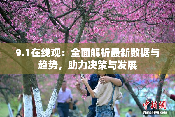 9.1在线观：全面解析最新数据与趋势，助力决策与发展