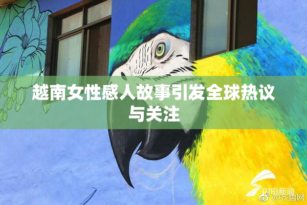 越南女性感人故事引发全球热议与关注