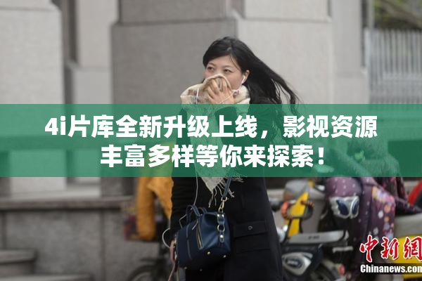 4i片库全新升级上线，影视资源丰富多样等你来探索！