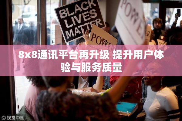 8x8通讯平台再升级 提升用户体验与服务质量
