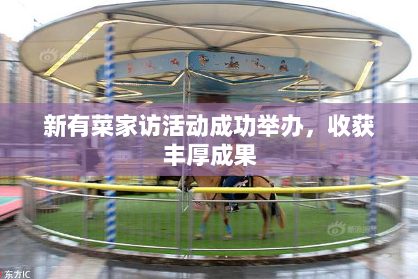 新有菜家访活动成功举办，收获丰厚成果