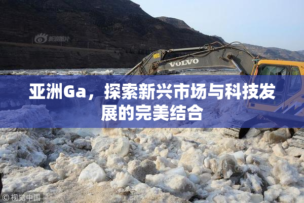 亚洲Ga，探索新兴市场与科技发展的完美结合