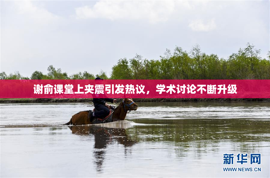 谢俞课堂上夹震引发热议，学术讨论不断升级