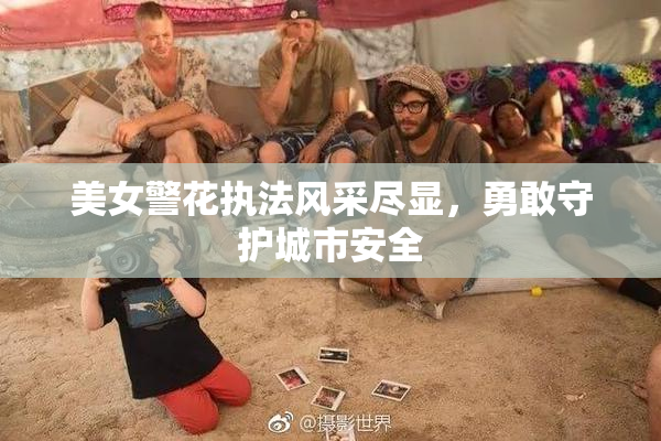 美女警花执法风采尽显，勇敢守护城市安全
